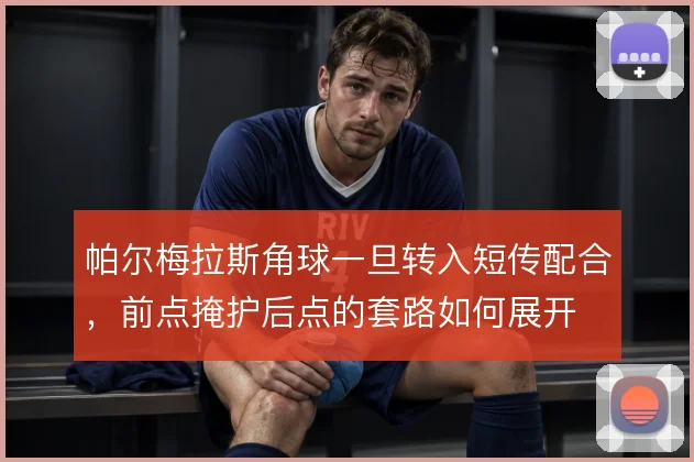 帕尔梅拉斯角球一旦转入短传配合，前点掩护后点的套路如何展开