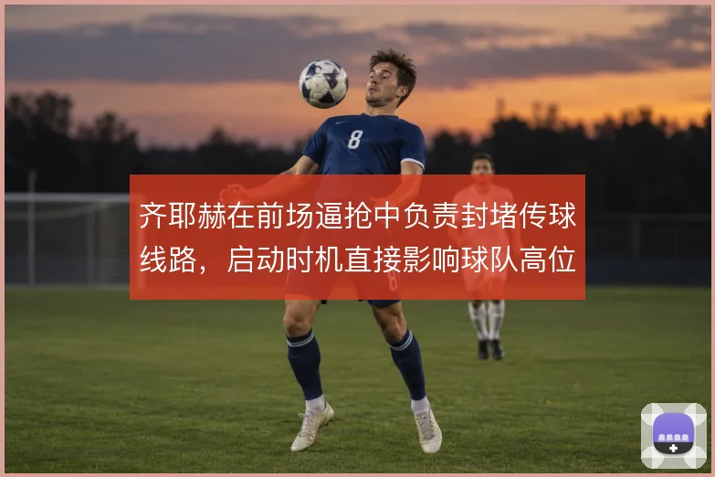 齐耶赫在前场逼抢中负责封堵传球线路，启动时机直接影响球队高位压迫效果