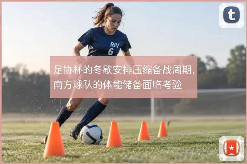 足协杯的冬歇安排压缩备战周期，南方球队的体能储备面临考验
